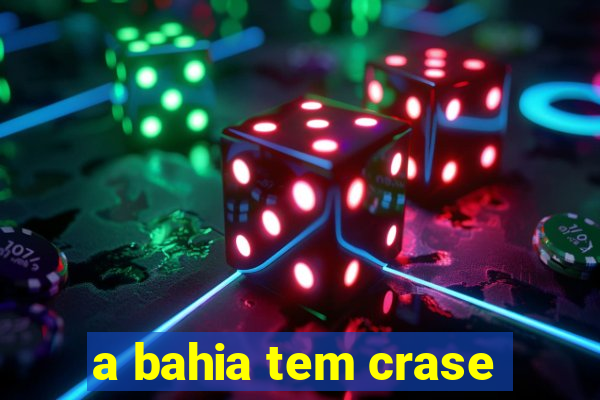 a bahia tem crase